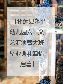 怀远县永平幼儿园六一文艺汇演暨大班毕业典礼温情启幕