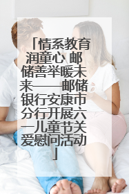 情系教育润童心 邮储善举暖未来——邮储银行安康市分行开展六一儿童节关爱慰问活动