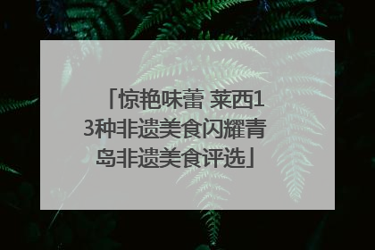 惊艳味蕾 莱西13种非遗美食闪耀青岛非遗美食评选