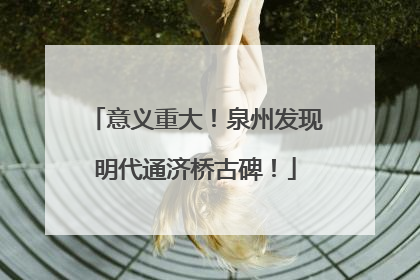 意义重大！泉州发现明代通济桥古碑！