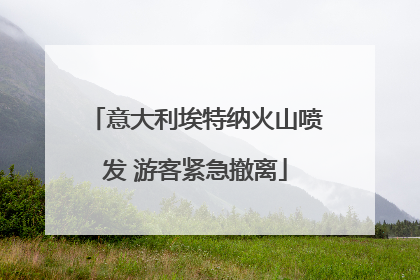意大利埃特纳火山喷发 游客紧急撤离