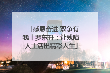 感恩奋进 双争有我丨罗东升：让残障人士活出精彩人生