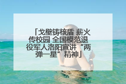 戈壁铸核盾 薪火传校园 全国模范退役军人洛阳宣讲“两弹一星”精神