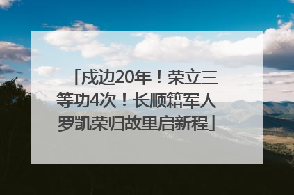 戍边20年！荣立三等功4次！长顺籍军人罗凯荣归故里启新程