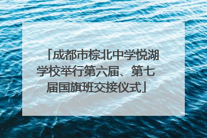 成都市棕北中学悦湖学校举行第六届、第七届国旗班交接仪式