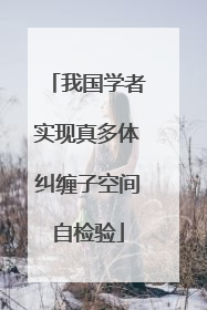 我国学者实现真多体纠缠子空间自检验