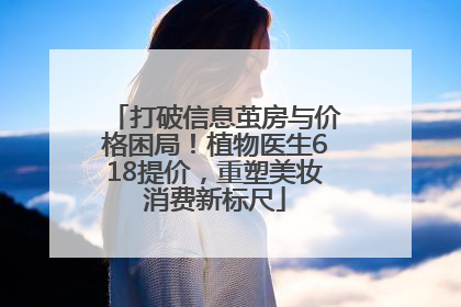 打破信息茧房与价格困局！植物医生618提价，重塑美妆消费新标尺