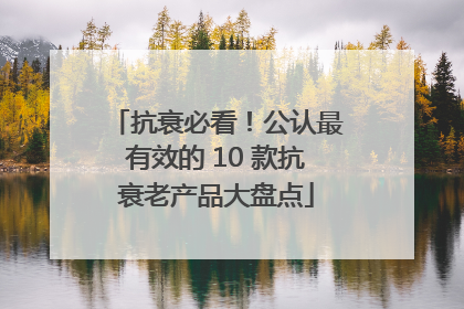 抗衰必看！公认最有效的 10 款抗衰老产品大盘点