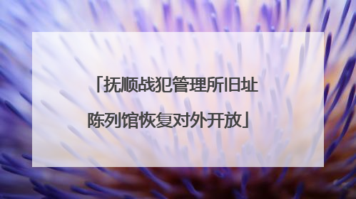 抚顺战犯管理所旧址陈列馆恢复对外开放
