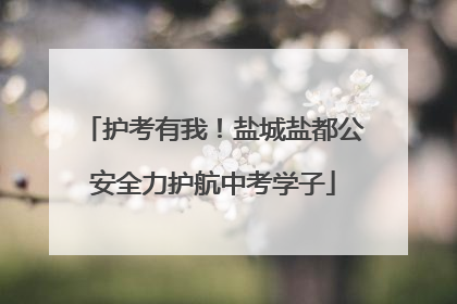 护考有我！盐城盐都公安全力护航中考学子