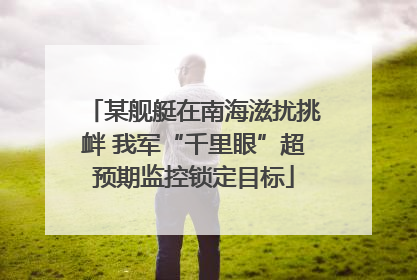 某舰艇在南海滋扰挑衅 我军“千里眼”超预期监控锁定目标