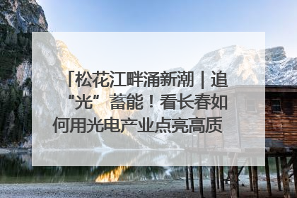 松花江畔涌新潮｜追“光”蓄能！看长春如何用光电产业点亮高质量发展新赛道