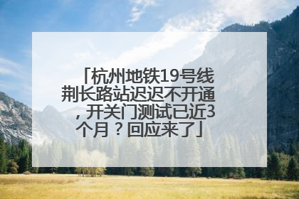杭州地铁19号线荆长路站迟迟不开通，开关门测试已近3个月？回应来了