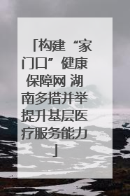 构建“家门口”健康保障网 湖南多措并举提升基层医疗服务能力