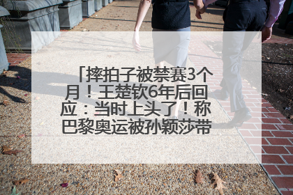 摔拍子被禁赛3个月！王楚钦6年后回应：当时上头了！称巴黎奥运被孙颖莎带着打，搭档8年“一个眼神就能懂”