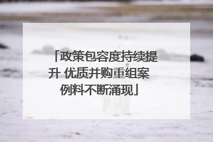 政策包容度持续提升 优质并购重组案例料不断涌现