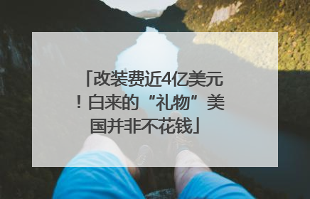 改装费近4亿美元！白来的“礼物”美国并非不花钱