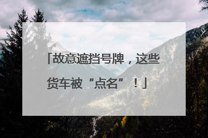 故意遮挡号牌，这些货车被“点名”！