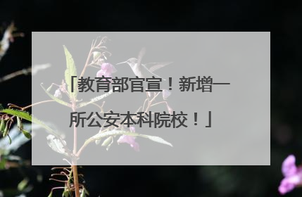 教育部官宣！新增一所公安本科院校！