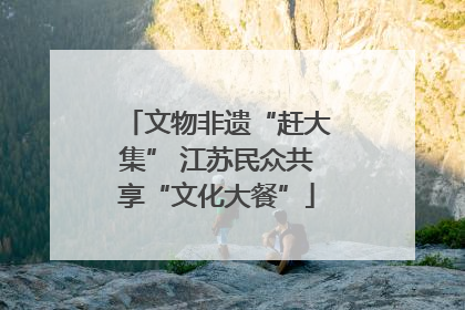 文物非遗“赶大集” 江苏民众共享“文化大餐”