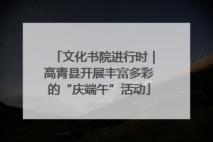 文化书院进行时｜高青县开展丰富多彩的“庆端午”活动