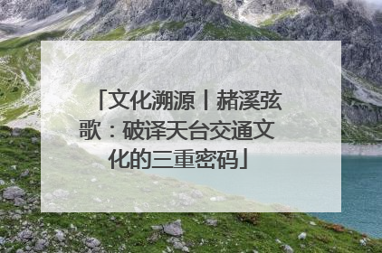 文化溯源丨赭溪弦歌：破译天台交通文化的三重密码