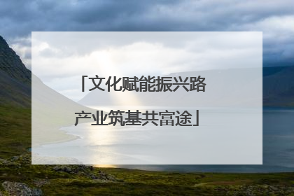 文化赋能振兴路 产业筑基共富途