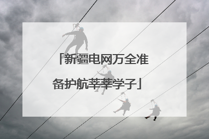 新疆电网万全准备护航莘莘学子