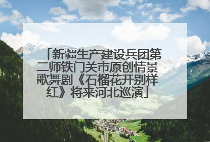 新疆生产建设兵团第二师铁门关市原创情景歌舞剧《石榴花开别样红》将来河北巡演
