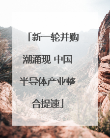新一轮并购潮涌现 中国半导体产业整合提速