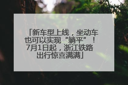 新车型上线，坐动车也可以实现“躺平”！7月1日起，浙江铁路出行惊喜满满