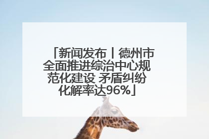 新闻发布丨德州市全面推进综治中心规范化建设 矛盾纠纷化解率达96%