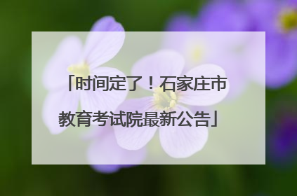时间定了！石家庄市教育考试院最新公告