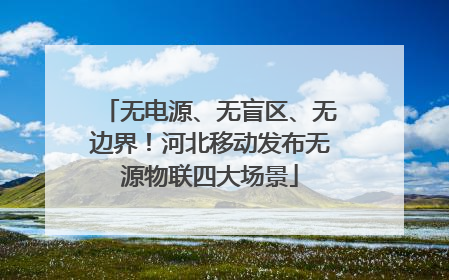 无电源、无盲区、无边界！河北移动发布无源物联四大场景