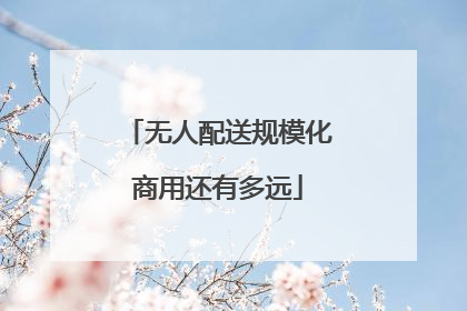 无人配送规模化商用还有多远
