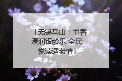 无锡马山：书香浸润银龄乐 全民悦读适老情