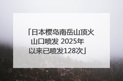 日本樱岛南岳山顶火山口喷发 2025年以来已喷发128次