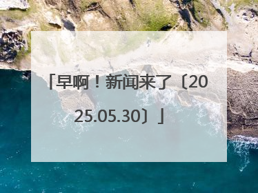 早啊！新闻来了〔2025.05.30〕