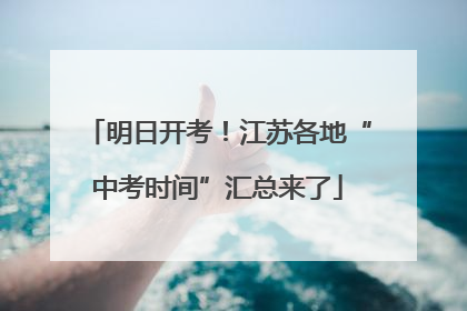 明日开考！江苏各地“中考时间”汇总来了
