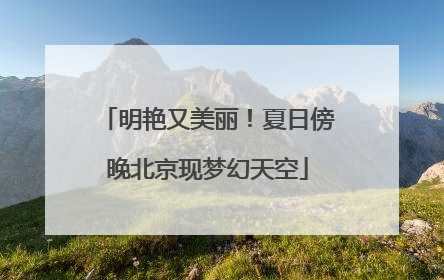 明艳又美丽！夏日傍晚北京现梦幻天空