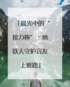 晨光中的“接力棒”：地铁人守护盲友上班路