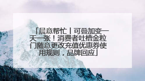 晨意帮忙丨可叠加变一天一张！消费者吐槽金粒门随意更改充值优惠券使用规则，品牌回应