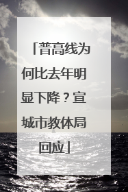 普高线为何比去年明显下降？宣城市教体局回应