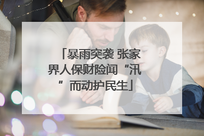 暴雨突袭 张家界人保财险闻“汛”而动护民生