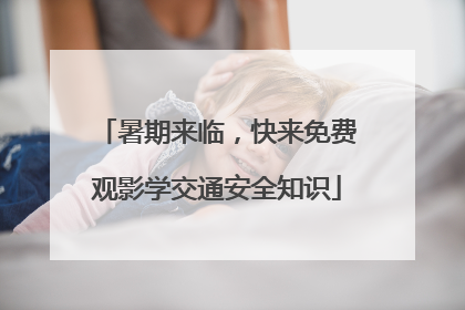 暑期来临，快来免费观影学交通安全知识