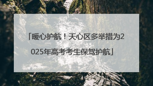 暖心护航！天心区多举措为2025年高考考生保驾护航