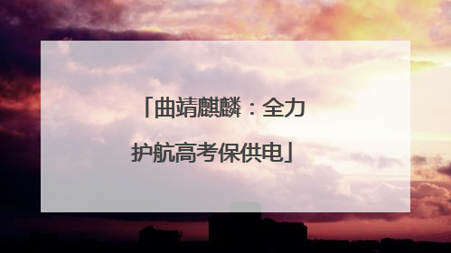 曲靖麒麟：全力护航高考保供电