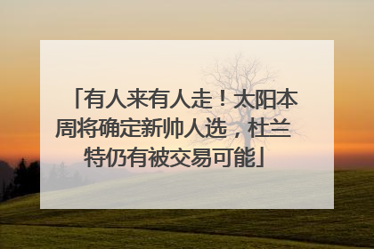 有人来有人走！太阳本周将确定新帅人选，杜兰特仍有被交易可能