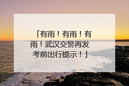 有雨！有雨！有雨！武汉交警再发考前出行提示！