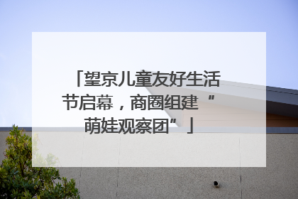望京儿童友好生活节启幕，商圈组建“萌娃观察团”